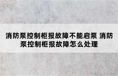 消防泵控制柜报故障不能启泵 消防泵控制柜报故障怎么处理